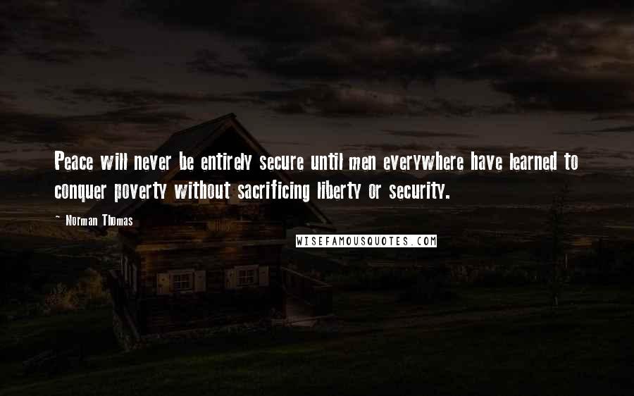 Norman Thomas Quotes: Peace will never be entirely secure until men everywhere have learned to conquer poverty without sacrificing liberty or security.