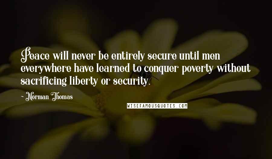 Norman Thomas Quotes: Peace will never be entirely secure until men everywhere have learned to conquer poverty without sacrificing liberty or security.