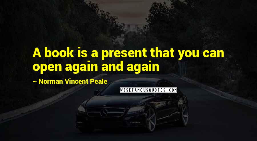 Norman Vincent Peale Quotes: A book is a present that you can open again and again