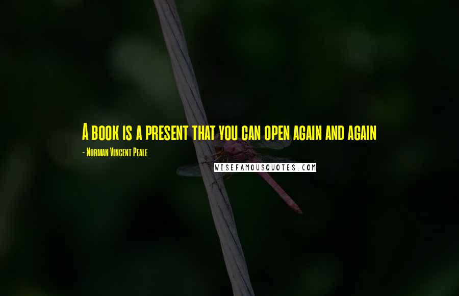 Norman Vincent Peale Quotes: A book is a present that you can open again and again