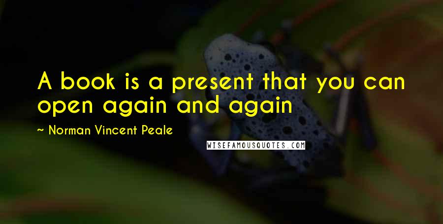 Norman Vincent Peale Quotes: A book is a present that you can open again and again