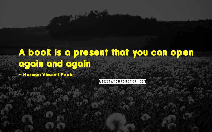 Norman Vincent Peale Quotes: A book is a present that you can open again and again