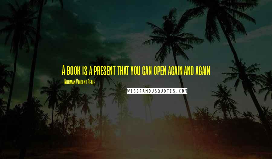 Norman Vincent Peale Quotes: A book is a present that you can open again and again