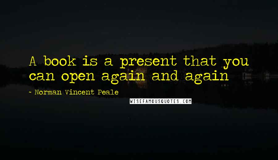 Norman Vincent Peale Quotes: A book is a present that you can open again and again