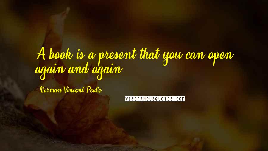 Norman Vincent Peale Quotes: A book is a present that you can open again and again