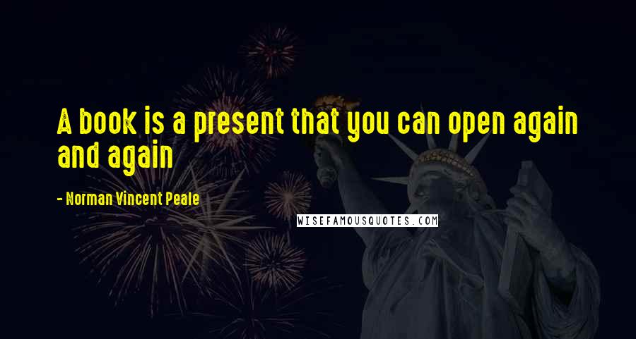 Norman Vincent Peale Quotes: A book is a present that you can open again and again