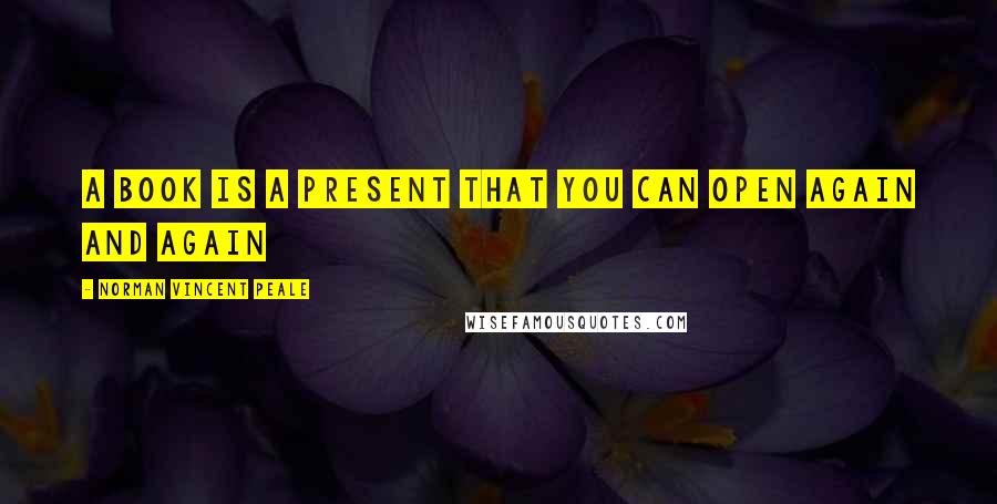 Norman Vincent Peale Quotes: A book is a present that you can open again and again