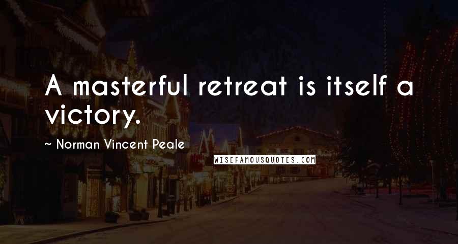 Norman Vincent Peale Quotes: A masterful retreat is itself a victory.
