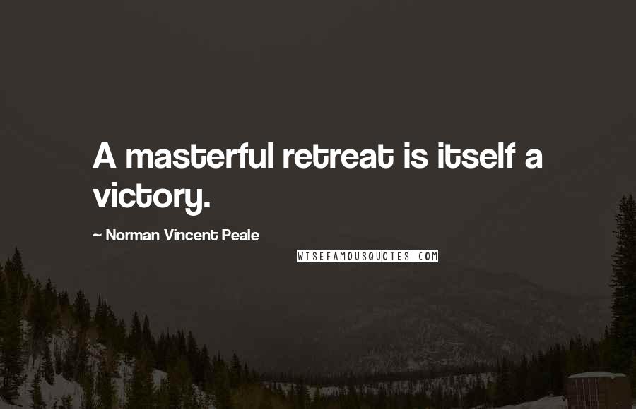 Norman Vincent Peale Quotes: A masterful retreat is itself a victory.