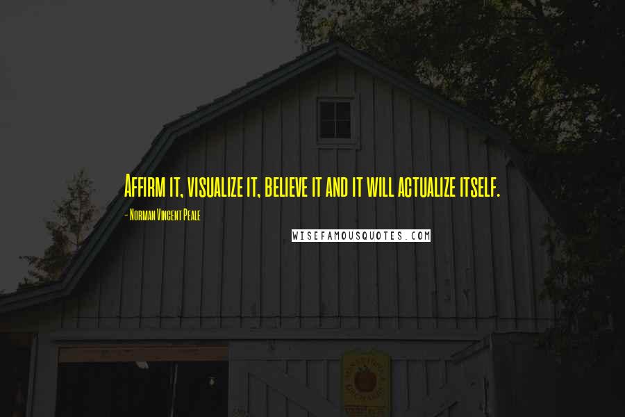 Norman Vincent Peale Quotes: Affirm it, visualize it, believe it and it will actualize itself.