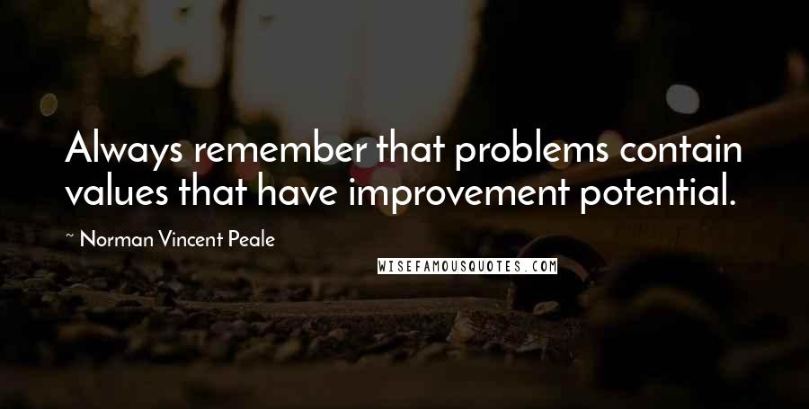 Norman Vincent Peale Quotes: Always remember that problems contain values that have improvement potential.