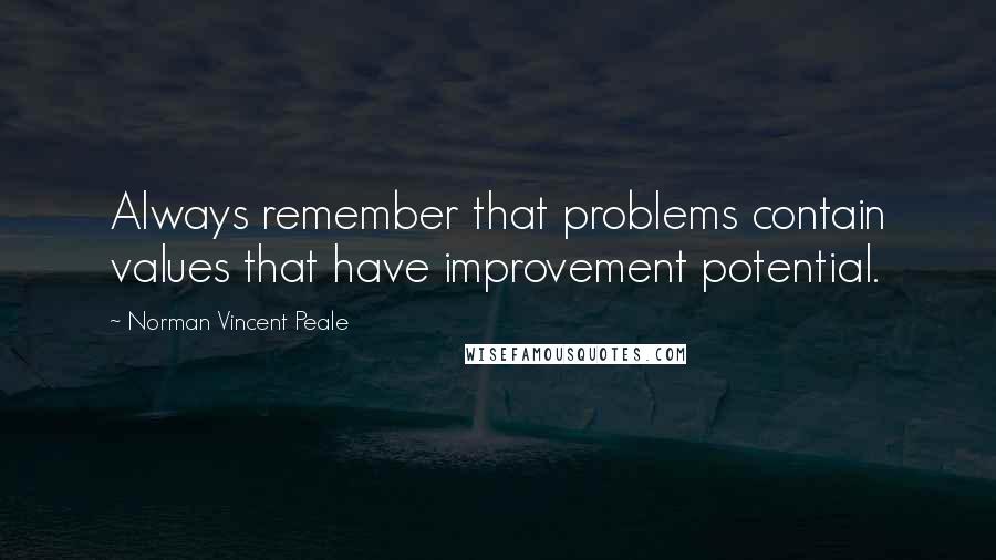 Norman Vincent Peale Quotes: Always remember that problems contain values that have improvement potential.