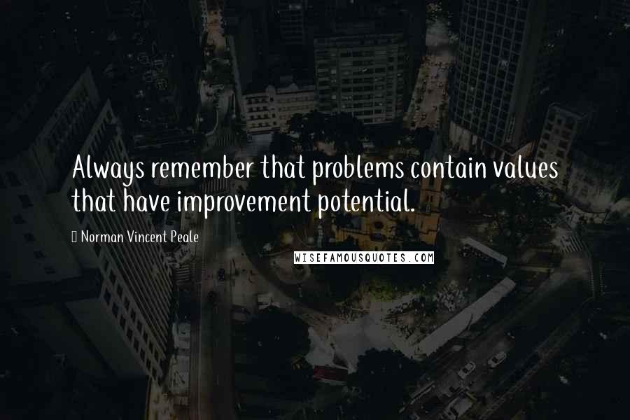 Norman Vincent Peale Quotes: Always remember that problems contain values that have improvement potential.