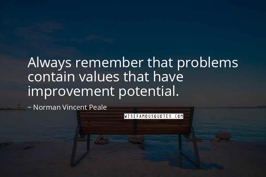 Norman Vincent Peale Quotes: Always remember that problems contain values that have improvement potential.