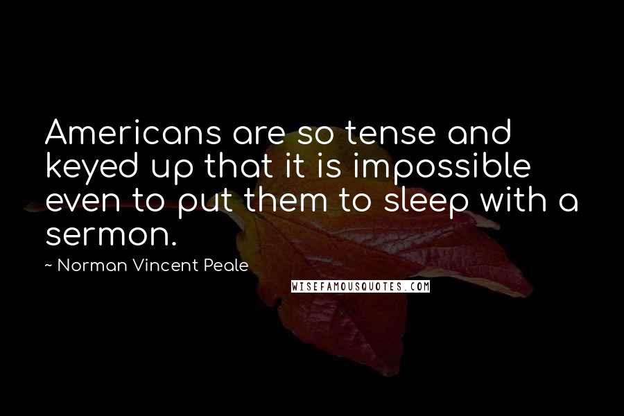 Norman Vincent Peale Quotes: Americans are so tense and keyed up that it is impossible even to put them to sleep with a sermon.