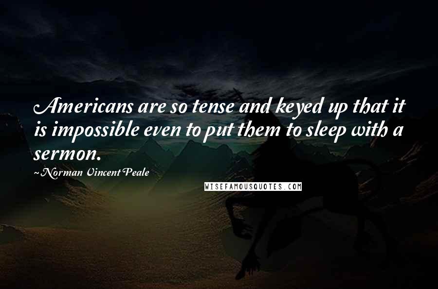 Norman Vincent Peale Quotes: Americans are so tense and keyed up that it is impossible even to put them to sleep with a sermon.