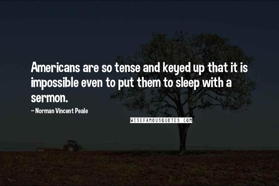 Norman Vincent Peale Quotes: Americans are so tense and keyed up that it is impossible even to put them to sleep with a sermon.