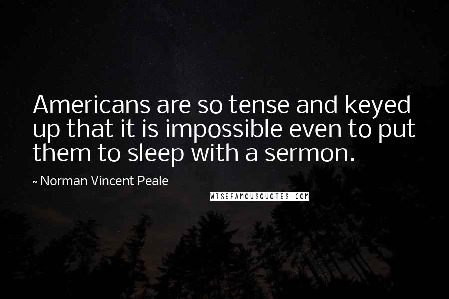 Norman Vincent Peale Quotes: Americans are so tense and keyed up that it is impossible even to put them to sleep with a sermon.