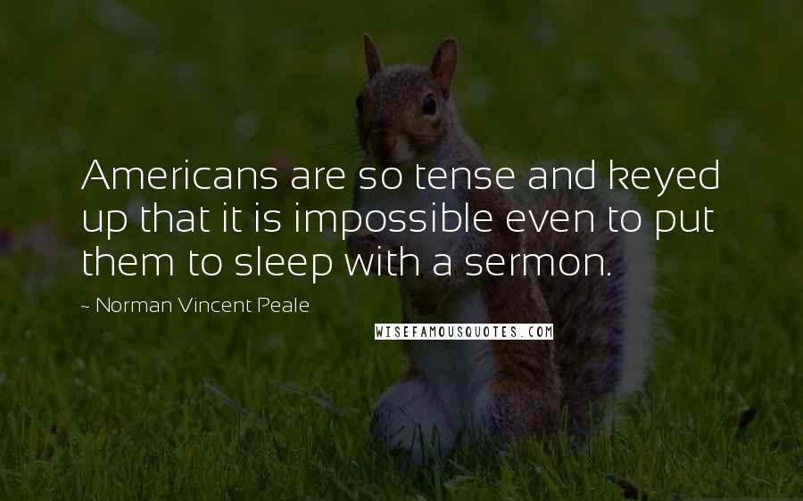 Norman Vincent Peale Quotes: Americans are so tense and keyed up that it is impossible even to put them to sleep with a sermon.