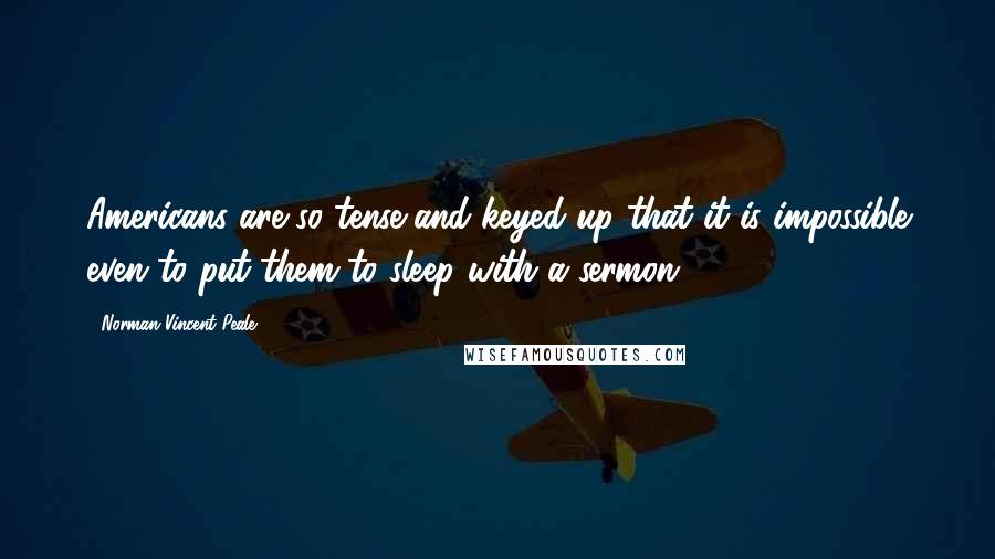 Norman Vincent Peale Quotes: Americans are so tense and keyed up that it is impossible even to put them to sleep with a sermon.