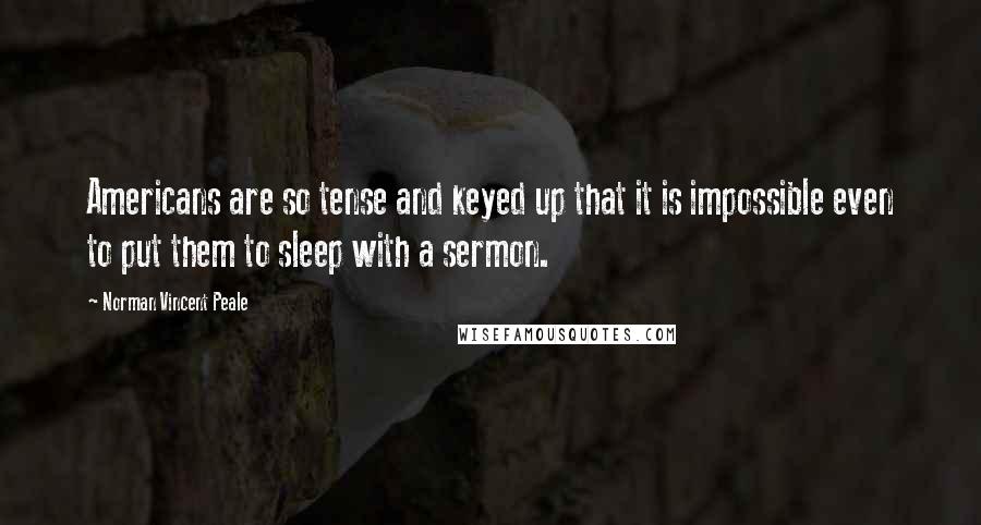 Norman Vincent Peale Quotes: Americans are so tense and keyed up that it is impossible even to put them to sleep with a sermon.