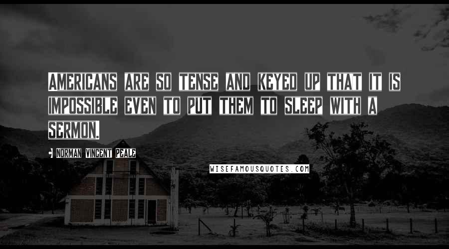 Norman Vincent Peale Quotes: Americans are so tense and keyed up that it is impossible even to put them to sleep with a sermon.