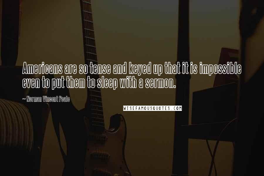 Norman Vincent Peale Quotes: Americans are so tense and keyed up that it is impossible even to put them to sleep with a sermon.
