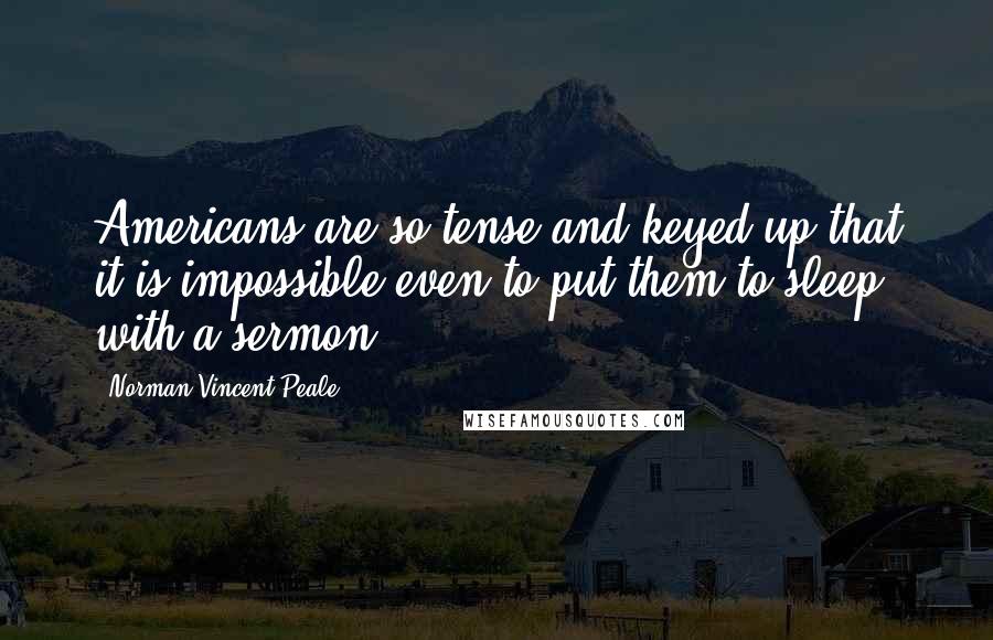Norman Vincent Peale Quotes: Americans are so tense and keyed up that it is impossible even to put them to sleep with a sermon.