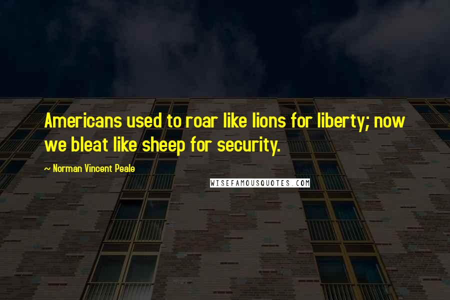 Norman Vincent Peale Quotes: Americans used to roar like lions for liberty; now we bleat like sheep for security.