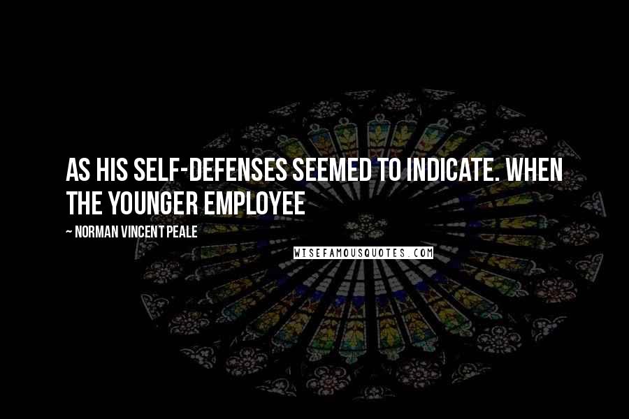 Norman Vincent Peale Quotes: As his self-defenses seemed to indicate. When the younger employee