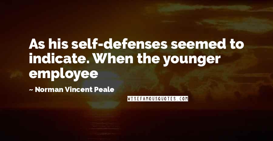 Norman Vincent Peale Quotes: As his self-defenses seemed to indicate. When the younger employee