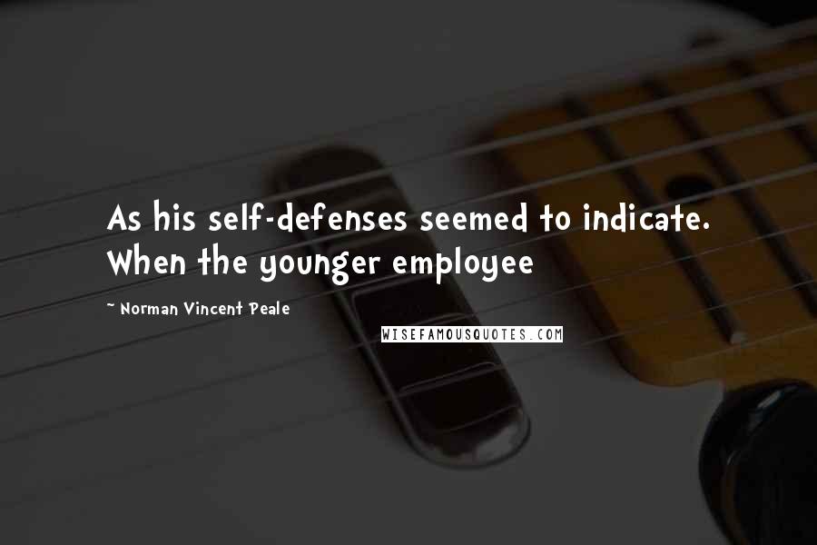 Norman Vincent Peale Quotes: As his self-defenses seemed to indicate. When the younger employee