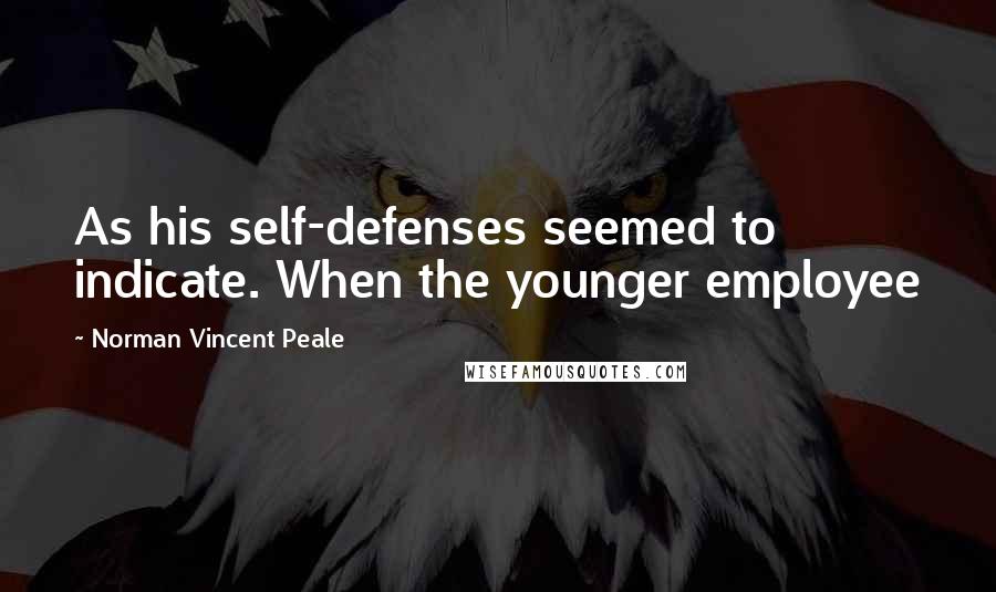 Norman Vincent Peale Quotes: As his self-defenses seemed to indicate. When the younger employee