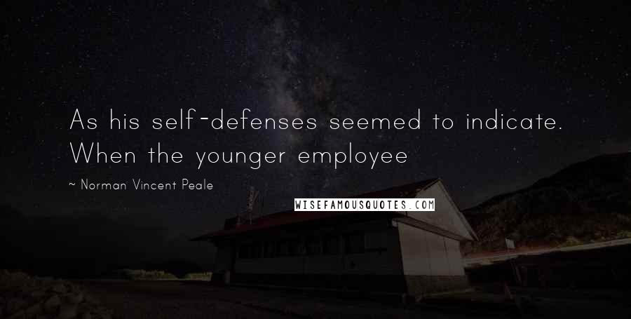 Norman Vincent Peale Quotes: As his self-defenses seemed to indicate. When the younger employee