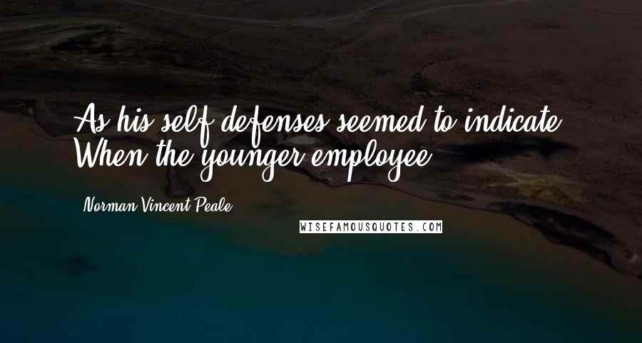 Norman Vincent Peale Quotes: As his self-defenses seemed to indicate. When the younger employee