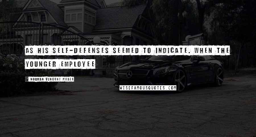 Norman Vincent Peale Quotes: As his self-defenses seemed to indicate. When the younger employee