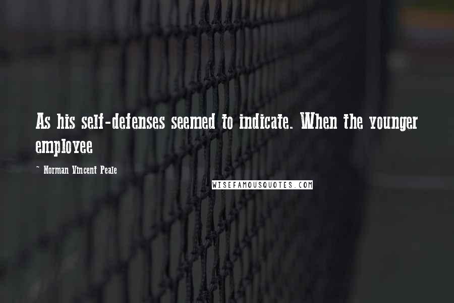 Norman Vincent Peale Quotes: As his self-defenses seemed to indicate. When the younger employee