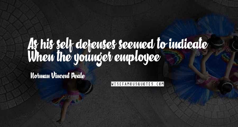 Norman Vincent Peale Quotes: As his self-defenses seemed to indicate. When the younger employee