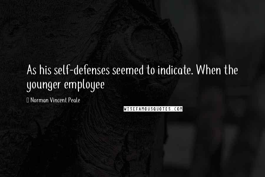 Norman Vincent Peale Quotes: As his self-defenses seemed to indicate. When the younger employee