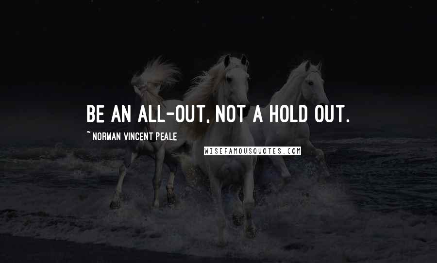 Norman Vincent Peale Quotes: Be an all-out, not a hold out.