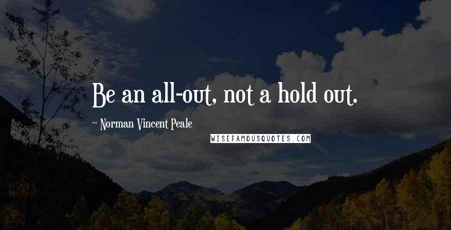 Norman Vincent Peale Quotes: Be an all-out, not a hold out.