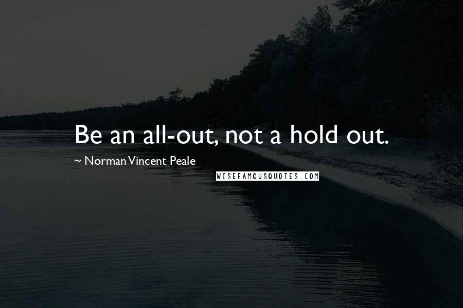 Norman Vincent Peale Quotes: Be an all-out, not a hold out.