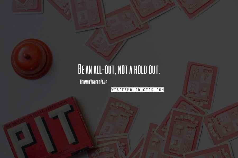 Norman Vincent Peale Quotes: Be an all-out, not a hold out.