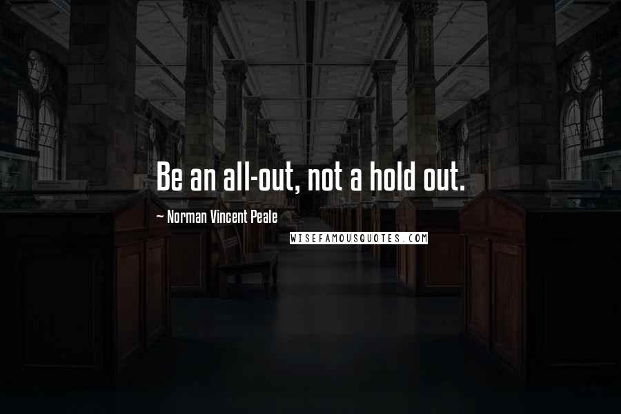 Norman Vincent Peale Quotes: Be an all-out, not a hold out.