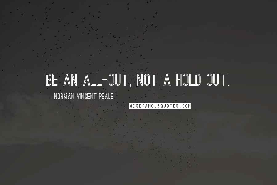 Norman Vincent Peale Quotes: Be an all-out, not a hold out.