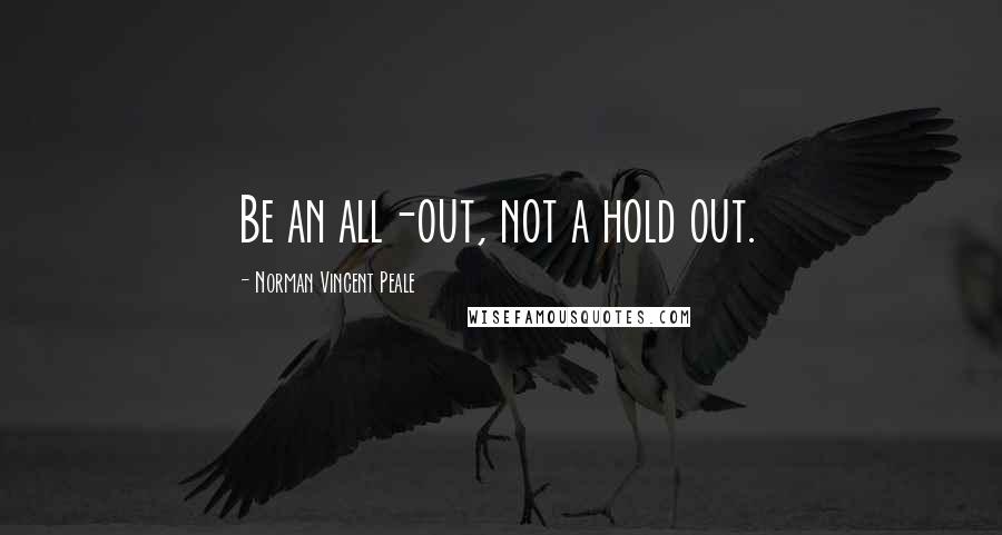 Norman Vincent Peale Quotes: Be an all-out, not a hold out.