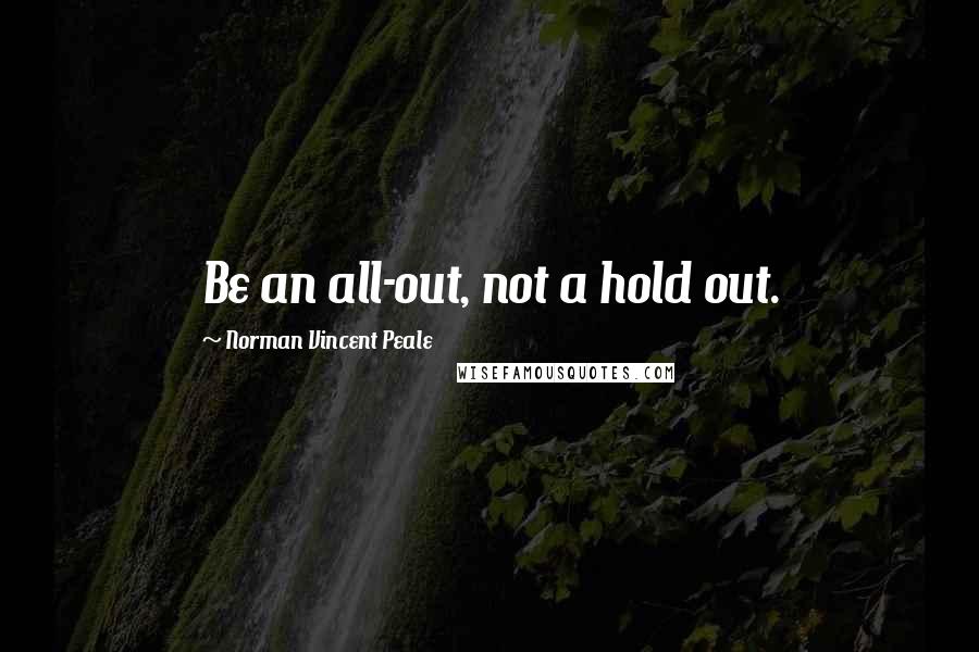 Norman Vincent Peale Quotes: Be an all-out, not a hold out.