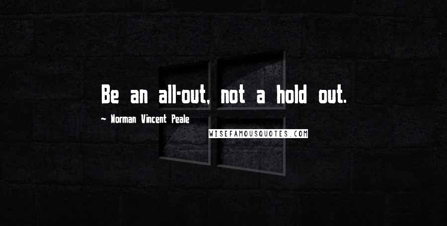 Norman Vincent Peale Quotes: Be an all-out, not a hold out.