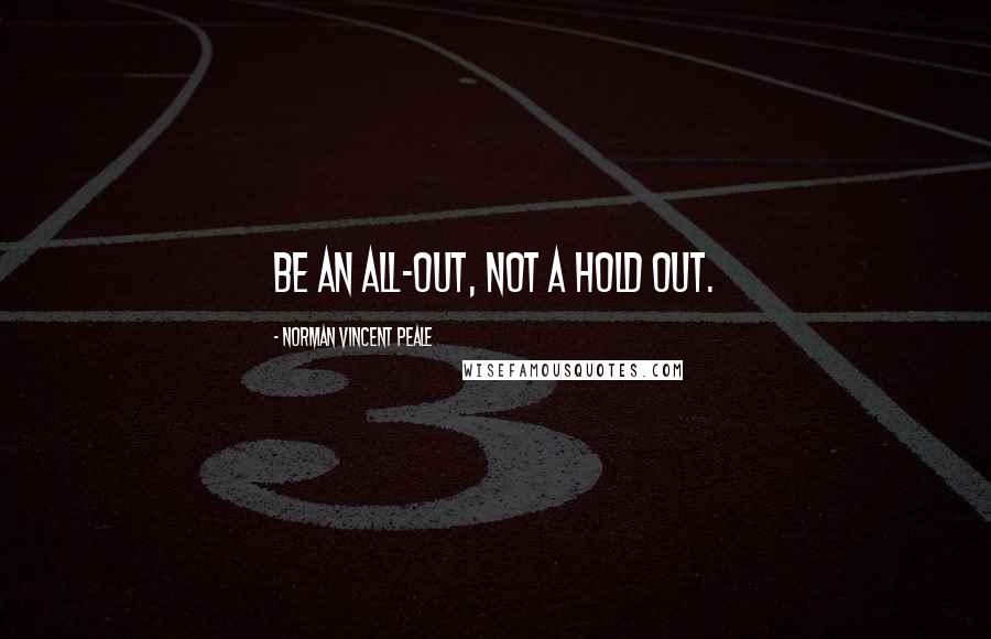 Norman Vincent Peale Quotes: Be an all-out, not a hold out.