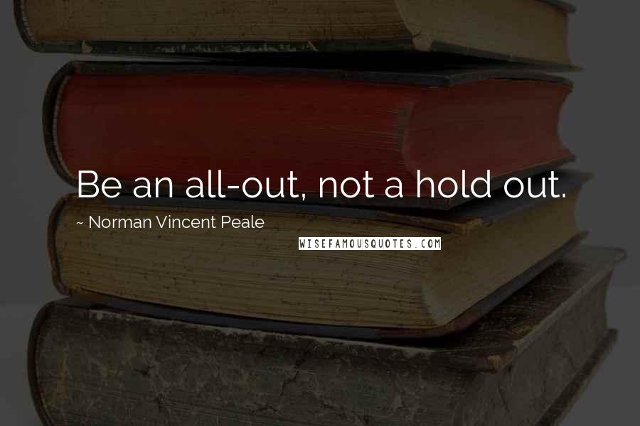 Norman Vincent Peale Quotes: Be an all-out, not a hold out.